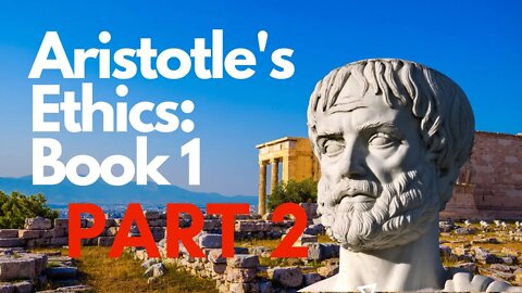 Part 2 - Aristotle's Ethics: Book 1 Summary and Commentary