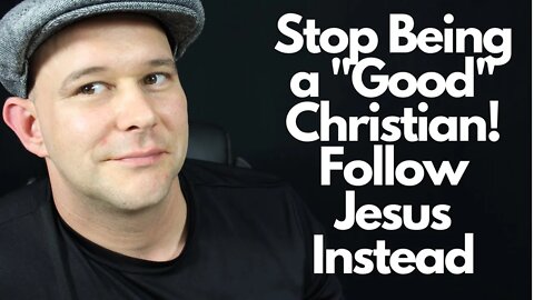 Stop Being a "Good" Christian - Follow Jesus Instead