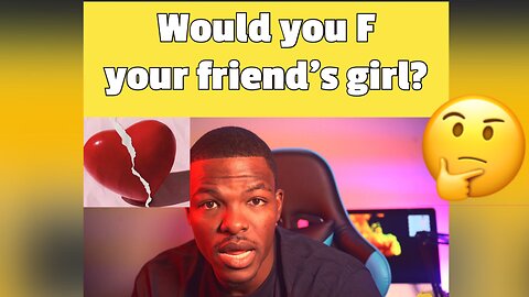 would f your friend's girl? who can relate?