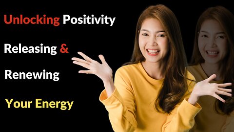 Unlocking Positivity: Releasing and Renewing Your Energy