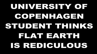 IT University of Copenhagen student cant believe FLAT EARTH is a real thing