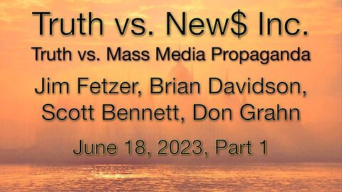 Truth vs. NEW$ Part 1 (18 June 2023) with Don Grahn, Scott Bennett, and Brian Davidson