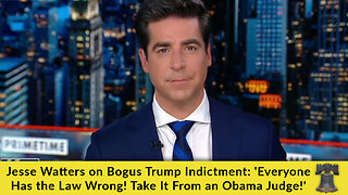 Jesse Watters on Bogus Trump Indictment: 'Everyone Has the Law Wrong! Take It From an Obama Judge!'