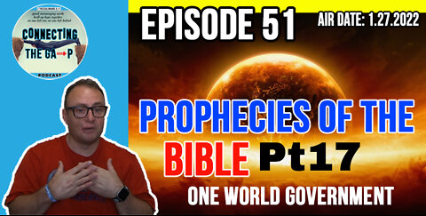 Episode 51 - Prophecies of The Bible Pt. 17 - One World Government