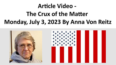 Article Video - The Crux of the Matter - Monday, July 3, 2023 By Anna Von Reitz