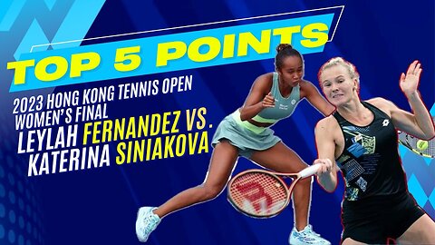 Top 5 Points - 2023 Hong Kong Tennis Open Women's Final - Leylah Fernandez vs. Katerina Siniakova