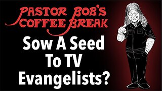 SOW A SEED TO TV EVANGELISTS? / Pastor Bob's Coffee Break