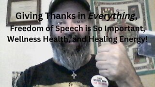 Giving Thanks in Everything, Freedom of Speech is So Important, Wellness Health, and Healing Energy!