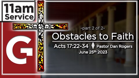 GCC AZ 11AM - 06252023 - "Obstacles to Faith - Pt. 2." (Acts 17:22-34)