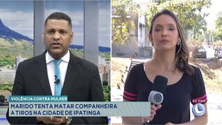 Violência Contra Mulher: Marido tenta matar Companheira a tiros na cidade de Ipatinga.