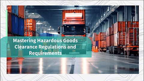 Mastering Hazardous Goods Clearance: Regulations, Labeling and Permits Explained!