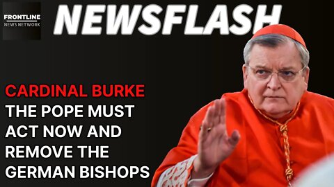 NEWSFLASH: POPE MUST ACT! Cardinal Burke Calls on Francis to Remove German Bishops...