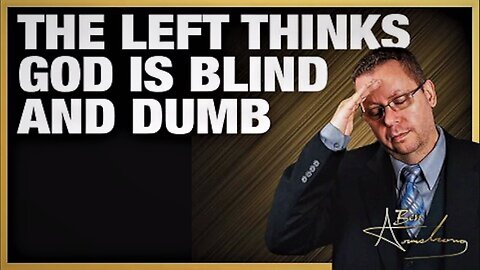 The Left Thinks God is Blind and Dumb! 7.22.2023