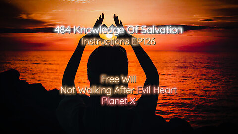 484 Knowledge Of Salvation - Instructions EP126 - Free Will, Not Walking After Evil Heart, Planet X