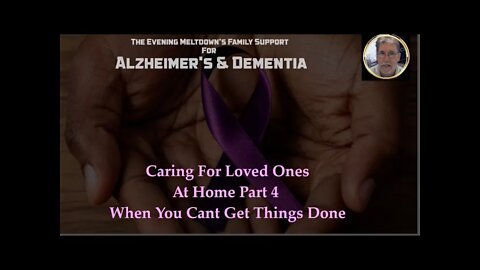 Alzheimer - Dementia - At Home Part 4 When You Cant Get Things Done