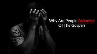 Why Are People Ashamed Of The Gospel?