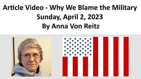 Article Video - Why We Blame the Military - Sunday, April 2, 2023 By Anna Von Reitz