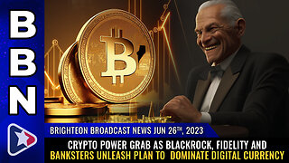 BBN, June 26, 2023 - CRYPTO POWER GRAB as Blackrock, Fidelity and banksters unleash plan...
