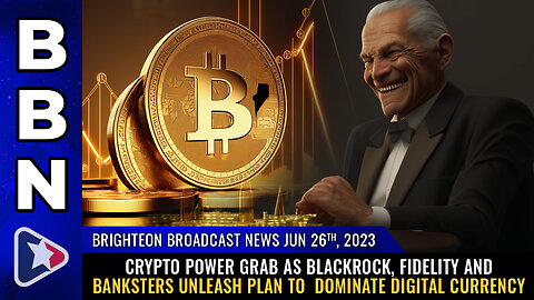 BBN, June 26, 2023 - CRYPTO POWER GRAB as Blackrock, Fidelity and banksters unleash plan...