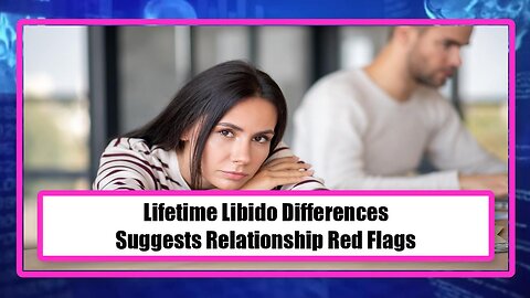 Lifetime Libido Differences, Suggests Relationship Red Flags