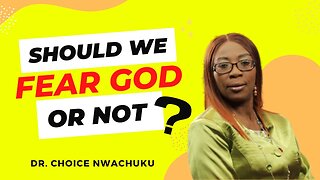 Should We Fear God Or Not | Dr. Choice Nwachuku