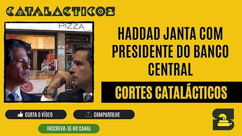 [CORTES] HADDAD janta com PRESIDENTE DO BANCO CENTRAL