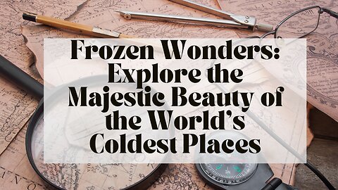 Frozen Wonders: Explore the Majestic Beauty of the World’s Coldest Places