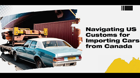 Importing Cars from Canada: Navigating US Customs Quotas and Entry Filing