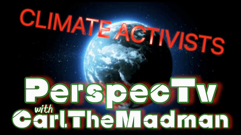 PerspecTv with CarlTheMadman: CLIMATE ACTIVISTS