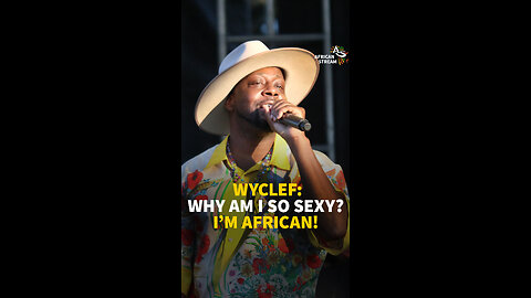 WYCLEF: WHY AM I SO SEXY? I’M AFRICAN!