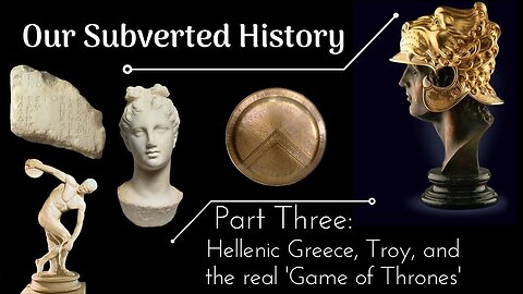 Our Subverted History, Part 3 - Hellenic Greece, Troy, and the real 'Game of Thrones'