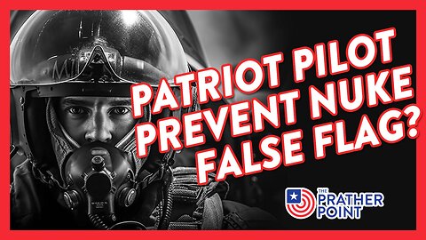 PATRIOT PILOT PREVENT NUKE FALSE FLAG?
