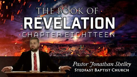 Revelation 18 - Pastor Jonathan Shelley | Stedfast Baptist Church