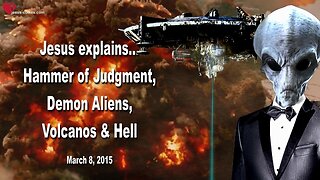 March 8, 2015 🇺🇸 JESUS EXPLAINS... The Hammer of Judgment, Demon Aliens, Volcanos, Hell and Expansion of the Earth