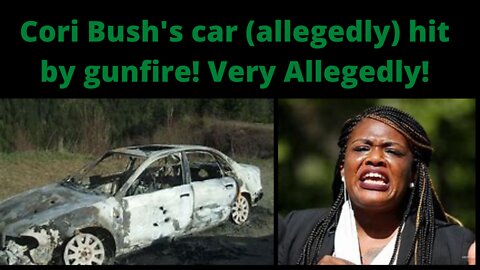 Missouri representative Cori Bush's car (Aledgedly) shot up. Very Aledgedly.