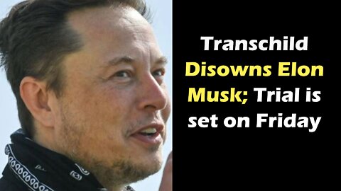 Transchild Disowns Elon Musk; Trial is Set Friday