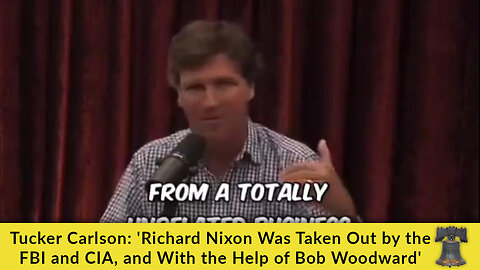 Tucker Carlson: 'Richard Nixon Was Taken Out by the FBI and CIA, and With the Help of Bob Woodward'