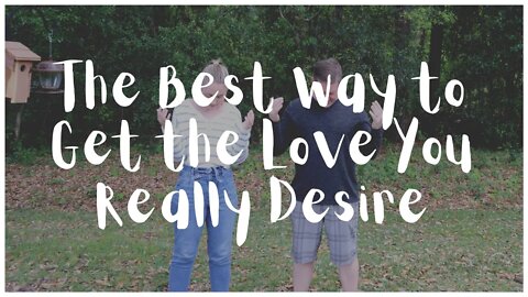 The Best Way to Get the Love You Really Desire