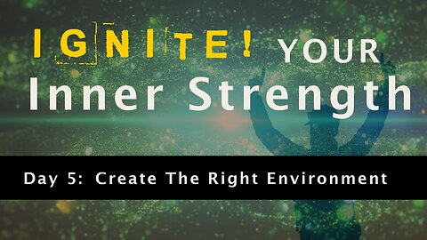 Ignite Your Inner Strength - Day 5: Create The Right Environment