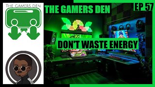 The Gamers Den EP 57 - Dont Waste Energy