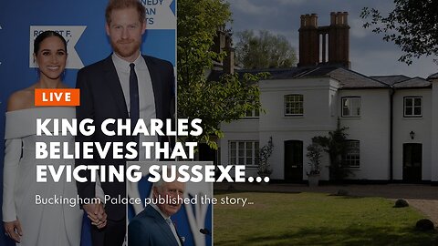 King Charles believes that evicting Sussexes is like ripping off a band aid.