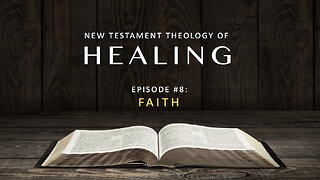 New Testament Theology of Healing – Episode 8: Faith