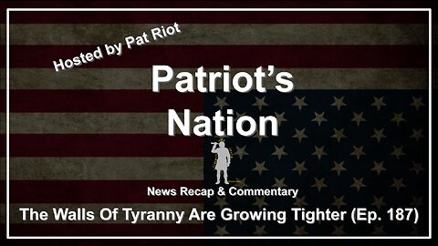 The Walls Of Tyranny Are Growing Tighter (Ep. 187) - Patriot's Nation