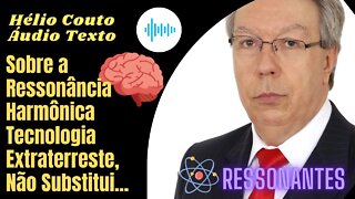 Hélio Couto - Áudio Texto - Sobre a Ressonância Harmônica, Tecnologia Extraterreste, Não Substitui.