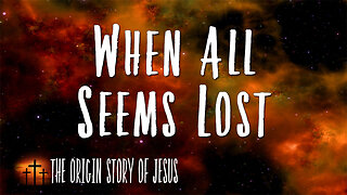 THE ORIGIN STORY OF JESUS Part 14: When All Seems Lost