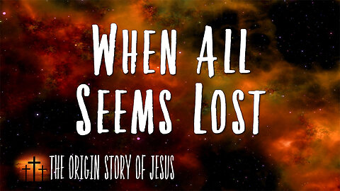 THE ORIGIN STORY OF JESUS Part 14: When All Seems Lost