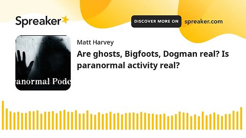 Are ghosts, Bigfoots, Dogman real? Is paranormal activity real?