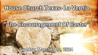 The Encouragement Of Easter -House Church Texas La Vernia- Sunday, March 31st, 2024- Easter Sunday