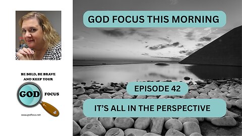 GOD FOCUS THIS MORNING -- EPISODE 42 IT'S ALL IN THE PERSPECTIVE