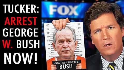 Tucker Carlson: 'Arrest George W. Bush!'